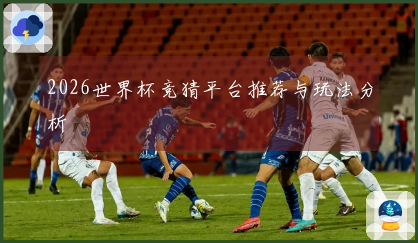 2026世界杯竞猜平台推荐与玩法分析
