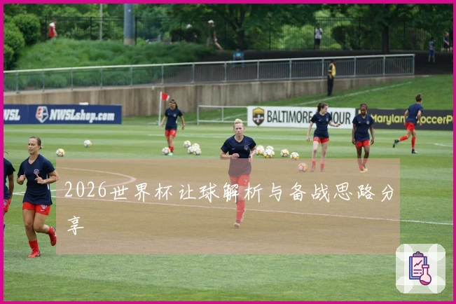 2026世界杯让球解析与备战思路分享