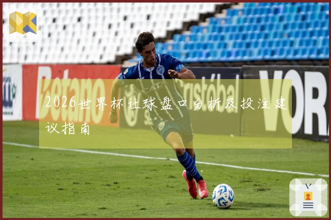 2026世界杯让球盘口分析及投注建议指南