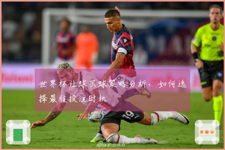 世界杯让球买球策略分析，如何选择最佳投注时机