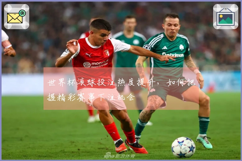 世界杯滚球投注热度提升，如何把握精彩赛事下注机会