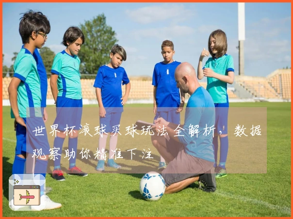 世界杯滚球买球玩法全解析，数据观察助你精准下注