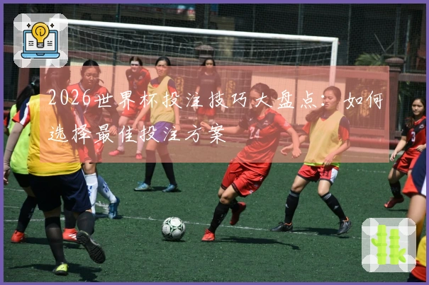 2026世界杯投注技巧大盘点：如何选择最佳投注方案