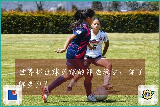 世界杯让球买球的那些玩法，你了解多少？