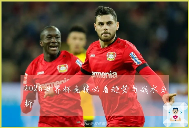 2026世界杯竞猜必看趋势与战术分析