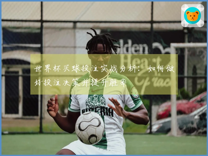 世界杯买球投注实战分析：如何做好投注决策并提升胜率