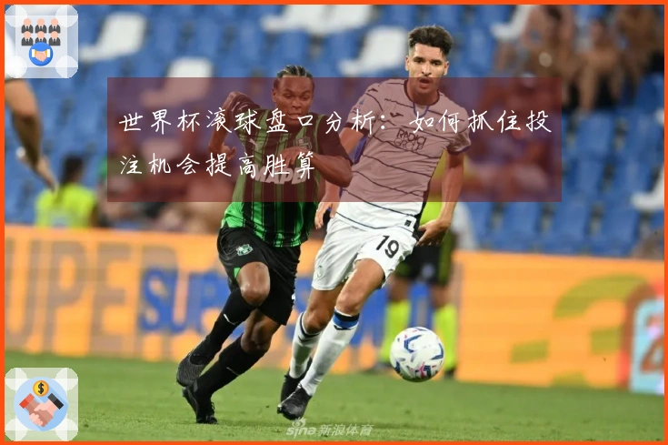世界杯滚球盘口分析：如何抓住投注机会提高胜算