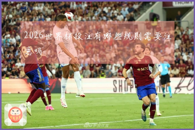 2026世界杯投注有哪些规则需要注意吗