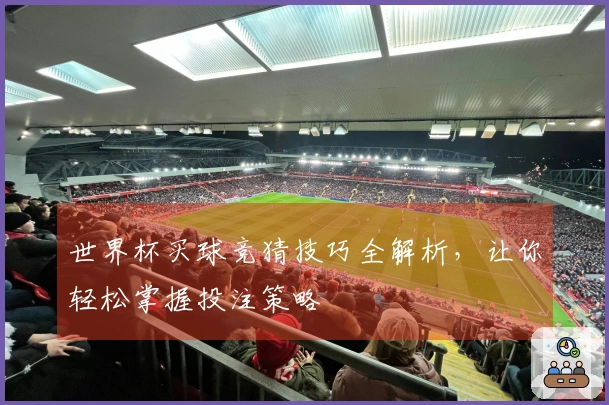 世界杯买球竞猜技巧全解析，让你轻松掌握投注策略