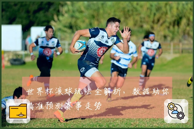 世界杯滚球玩法全解析，数据助你精准预测赛事走势