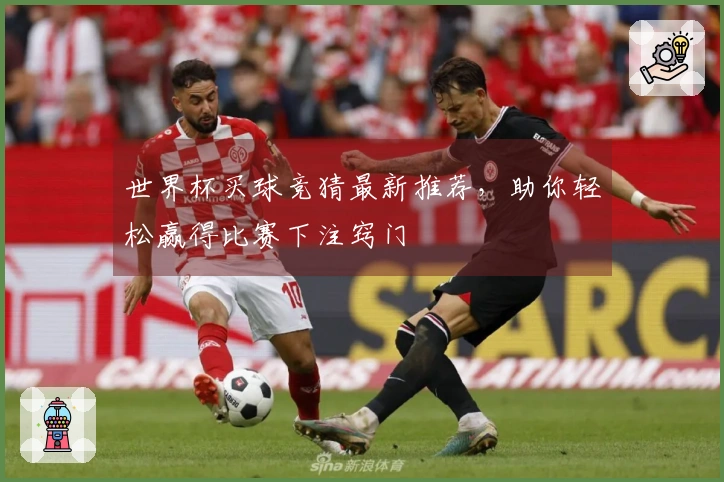 世界杯买球竞猜最新推荐，助你轻松赢得比赛下注窍门