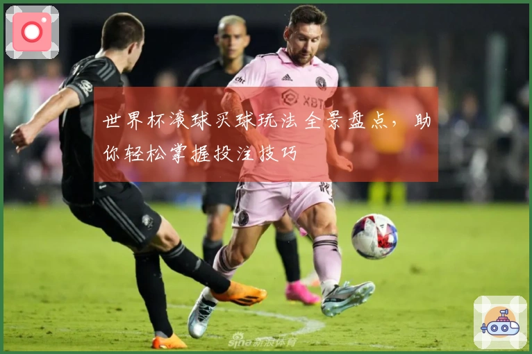 世界杯滚球买球玩法全景盘点，助你轻松掌握投注技巧