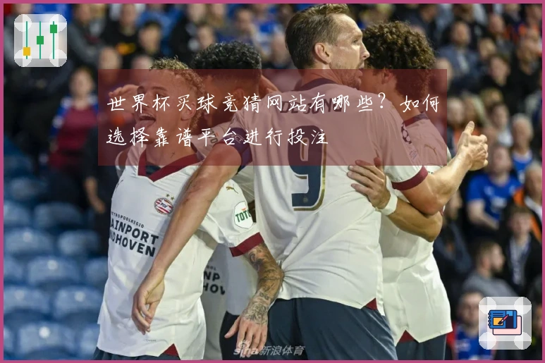 世界杯买球竞猜网站有哪些？如何选择靠谱平台进行投注