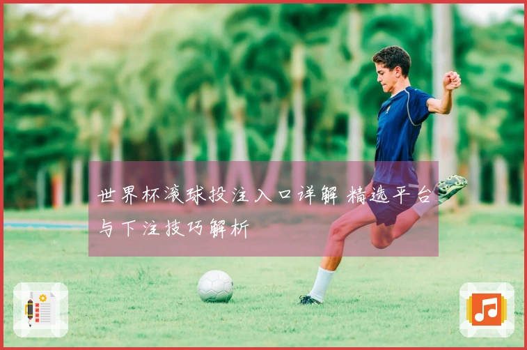 世界杯滚球投注入口详解 精选平台与下注技巧解析