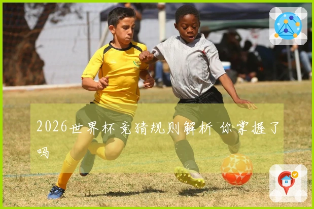 2026世界杯竞猜规则解析 你掌握了吗