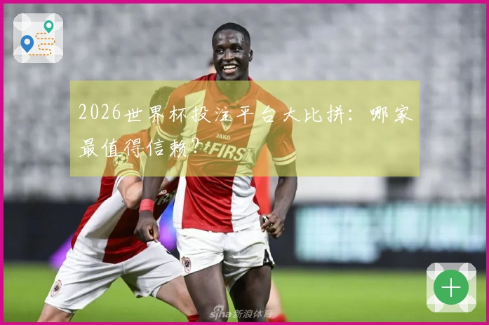 2026世界杯投注平台大比拼：哪家最值得信赖？