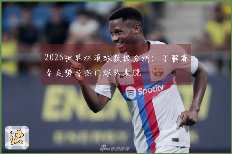 2026世界杯滚球数据分析：了解赛季走势与热门球队表现