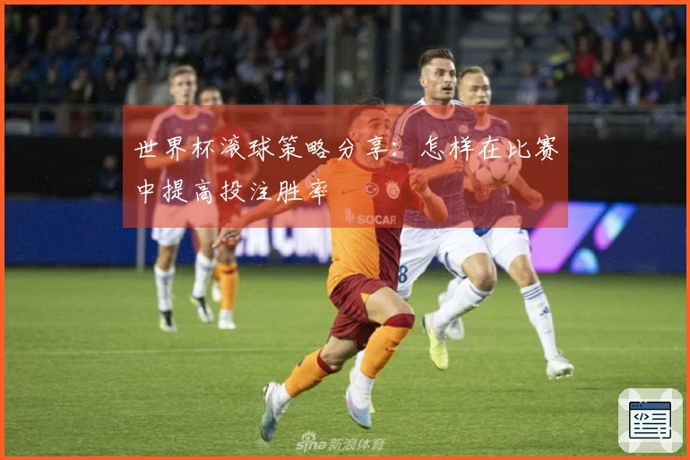 世界杯滚球策略分享：怎样在比赛中提高投注胜率