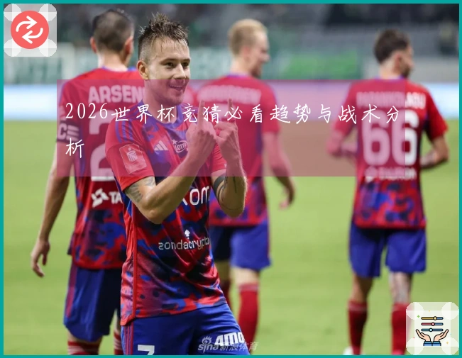 2026世界杯竞猜必看趋势与战术分析