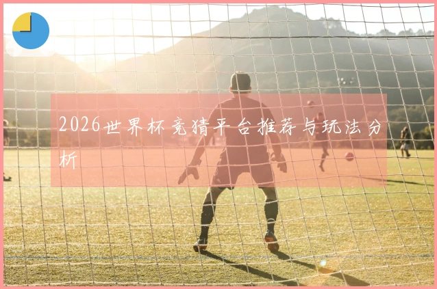 2026世界杯竞猜平台推荐与玩法分析