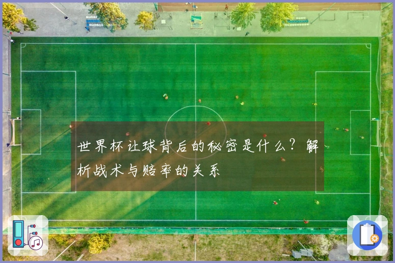 世界杯让球背后的秘密是什么？解析战术与赔率的关系