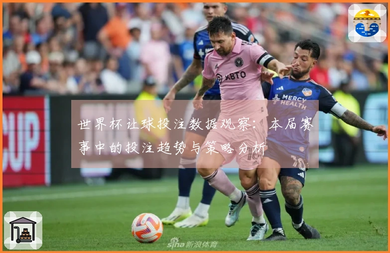世界杯让球投注数据观察：本届赛事中的投注趋势与策略分析