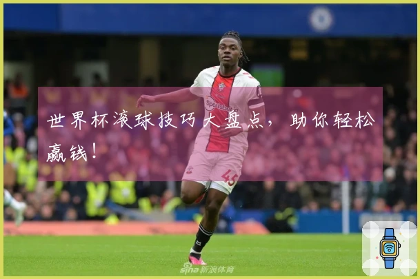 世界杯滚球技巧大盘点，助你轻松赢钱！