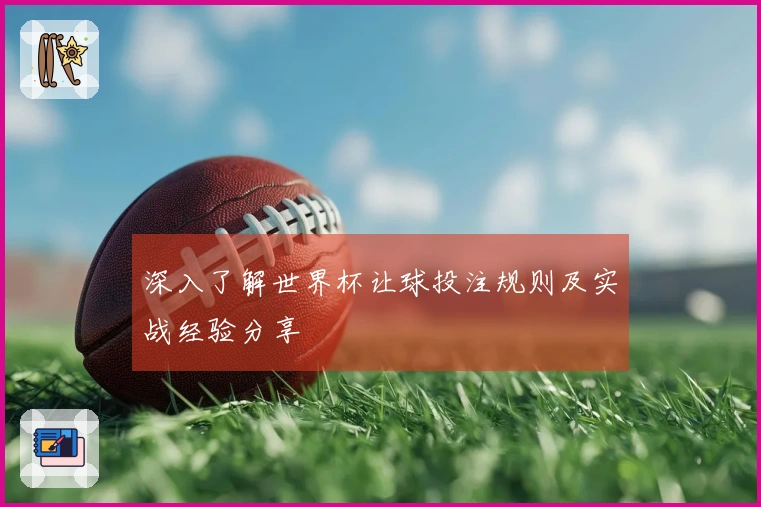 深入了解世界杯让球投注规则及实战经验分享