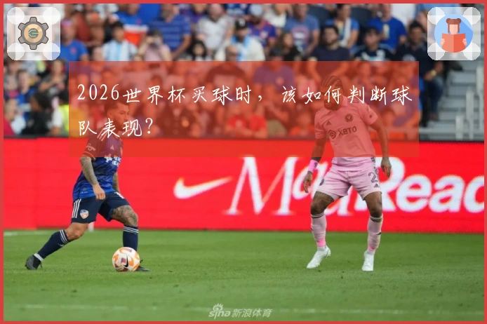 2026世界杯买球时，该如何判断球队表现？