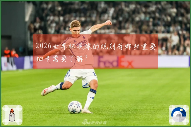 2026世界杯滚球的规则有哪些重要细节需要了解？