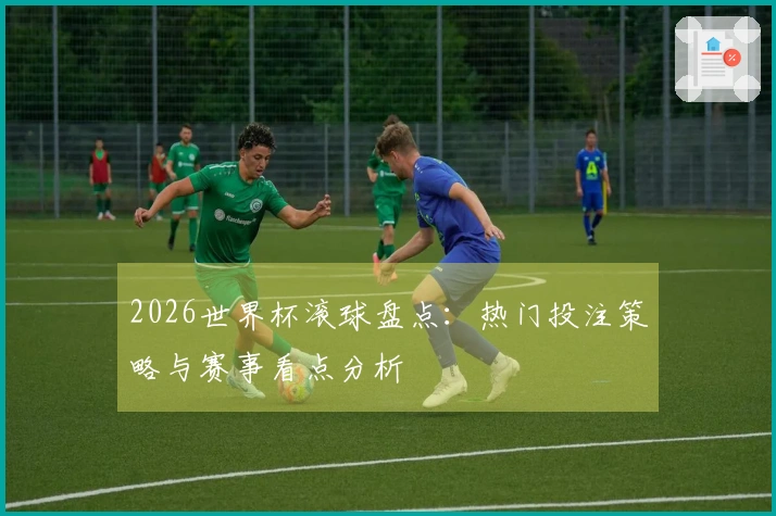 2026世界杯滚球盘点：热门投注策略与赛事看点分析