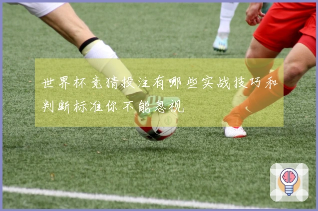 世界杯竞猜投注有哪些实战技巧和判断标准你不能忽视