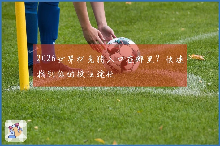 2026世界杯竞猜入口在哪里？快速找到你的投注途径