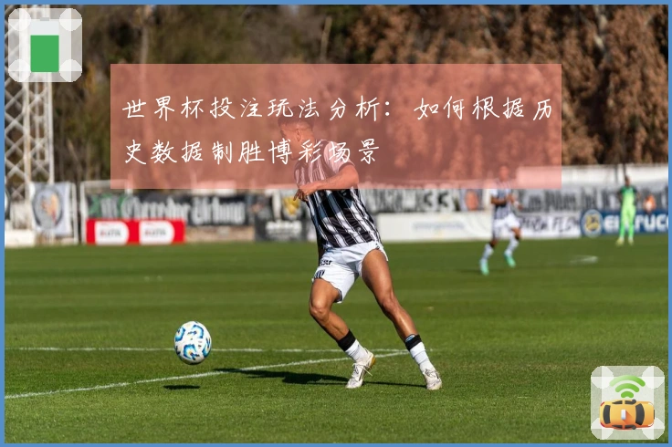 世界杯投注玩法分析：如何根据历史数据制胜博彩场景